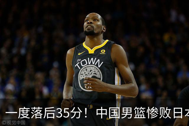 一度落后35分！中国男篮惨败日本，比无缘决赛遗憾的是特殊日子输球