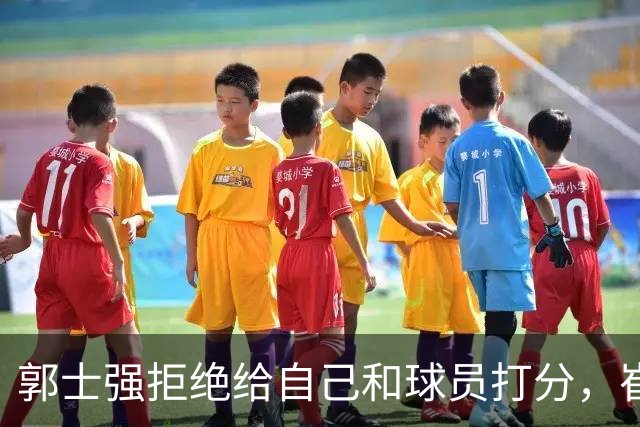 郭士强拒绝给自己和球员打分，崔永熙直面输球问题，胡金秋发声戳心
